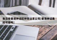 有没有香港神话区块链这家公司[香港神话集团可靠吗]