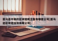 亚马逊中国的区块链概念股有哪些公司[亚马逊区块链深圳有限公司]