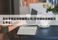 怎样举报区块链骗局公司[区块链投资被骗怎么举证]