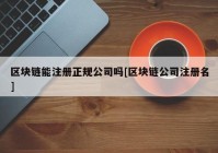 区块链能注册正规公司吗[区块链公司注册名]