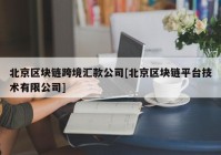 北京区块链跨境汇款公司[北京区块链平台技术有限公司]