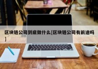 区块链公司到底做什么[区块链公司有前途吗]