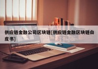 供应链金融公司区块链[供应链金融区块链白皮书]