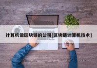 计算机做区块链的公司[区块链计算机技术]