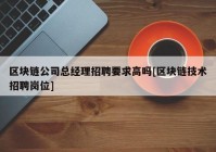 区块链公司总经理招聘要求高吗[区块链技术招聘岗位]