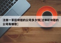 注册一家区块链的公司多少钱[注册区块链的公司有哪些]