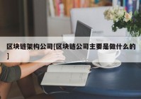 区块链架构公司[区块链公司主要是做什么的]