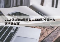 2019区块链公司排名二三四五[中国十大区块链公司]