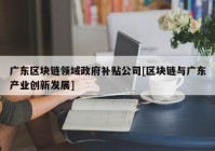 广东区块链领域政府补贴公司[区块链与广东产业创新发展]