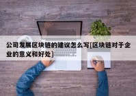 公司发展区块链的建议怎么写[区块链对于企业的意义和好处]