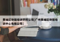 黄埔区块链培训学院公司[广州黄埔区块链培训中心有限公司]