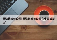 区块链媒体公司[区块链媒体公司在中国被禁止]