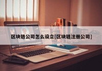 区块链公司怎么设立[区块链注册公司]