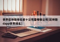 世界区块链排名前十公司是哪些公司[区块链dapp世界排名]