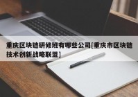 重庆区块链研修班有哪些公司[重庆市区块链技术创新战略联盟]