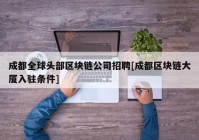 成都全球头部区块链公司招聘[成都区块链大厦入驻条件]