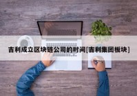 吉利成立区块链公司的时间[吉利集团板块]