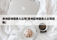 贵州区块链贵人公司[贵州区块链贵人公司招聘]