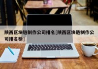 陕西区块链制作公司排名[陕西区块链制作公司排名榜]