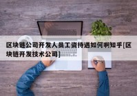 区块链公司开发人员工资待遇如何啊知乎[区块链开发技术公司]