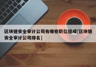 区块链安全审计公司有哪些职位组成[区块链安全审计公司排名]