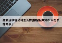 融聚区块链公司怎么样[融聚区块链公司怎么样知乎]