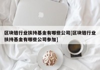 区块链行业扶持基金有哪些公司[区块链行业扶持基金有哪些公司参加]