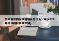 御银股份的区块链项目是什么公司[2021年御银股份前景如何]