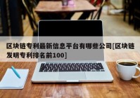 区块链专利最新信息平台有哪些公司[区块链发明专利排名前100]