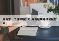 海南第一个区块链公司[海南区块链试验区官网]