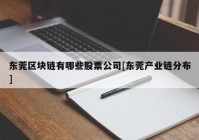 东莞区块链有哪些股票公司[东莞产业链分布]