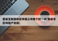 娄底互联网和区块链公司哪个好一点[娄底市区块链产业园]